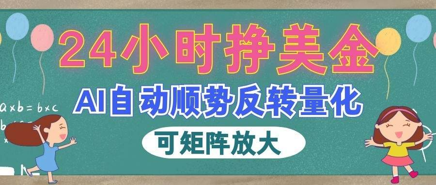 图片[1]-AI自动顺势反转量化，24小时挣美金，每天见收益，可矩阵放大-创星溯资源站